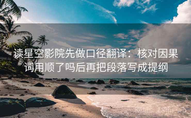 读星空影院先做口径翻译:核对因果词用顺了吗后再把段落写成提纲 读星空影院先做口径翻译:核对因果词用顺了吗后再把段落写成提纲