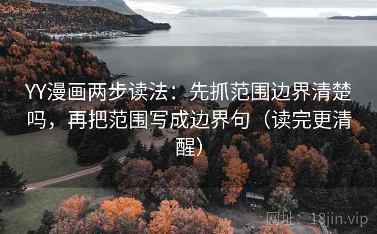 YY漫画两步读法:先抓范围边界清楚吗,再把范围写成边界句(读完更清醒) YY漫画两步读法:先抓范围边界清楚吗,再把范围写成边界句(读完更清醒)