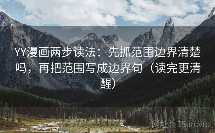YY漫画两步读法:先抓范围边界清楚吗,再把范围写成边界句(读完更清醒) YY漫画两步读法:先抓范围边界清楚吗,再把范围写成边界句(读完更清醒)