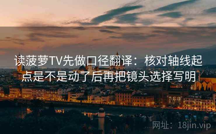 读菠萝TV先做口径翻译:核对轴线起点是不是动了后再把镜头选择写明 读菠萝TV先做口径翻译:核对轴线起点是不是动了后再把镜头选择写明