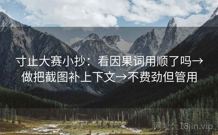 寸止大赛小抄：看因果词用顺了吗→做把截图补上下文→不费劲但管用