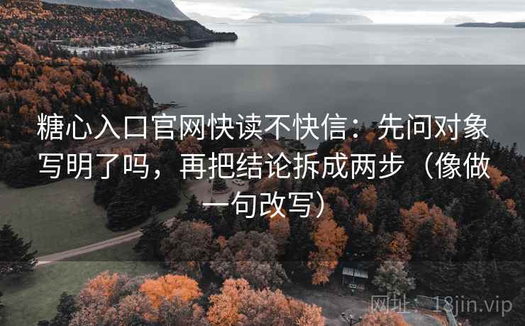 糖心入口官网快读不快信:先问对象写明了吗,再把结论拆成两步(像做一句改写) 糖心入口官网快读不快信:先问对象写明了吗,再把结论拆成两步(像做一句改写)