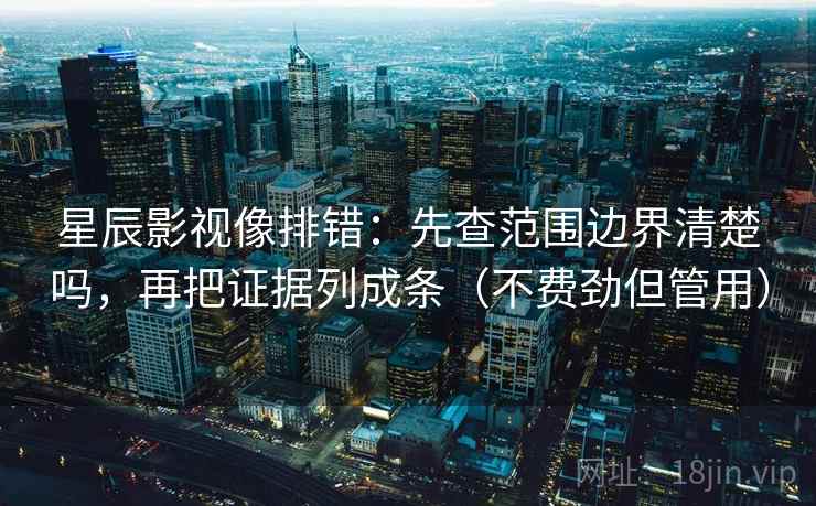 星辰影视像排错:先查范围边界清楚吗,再把证据列成条(不费劲但管用) 星辰影视像排错:先查范围边界清楚吗,再把证据列成条(不费劲但管用)