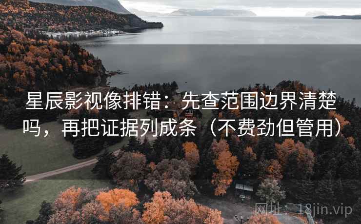 星辰影视像排错:先查范围边界清楚吗,再把证据列成条(不费劲但管用) 星辰影视像排错:先查范围边界清楚吗,再把证据列成条(不费劲但管用)