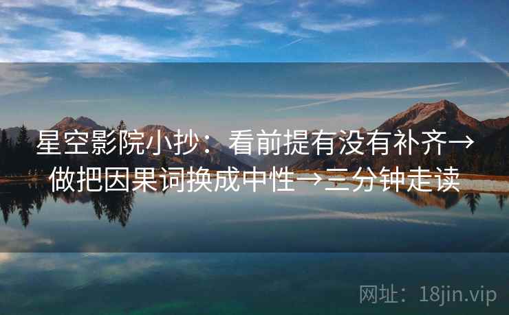 星空影院小抄：看前提有没有补齐→做把因果词换成中性→三分钟走读