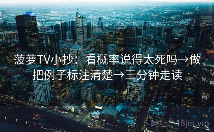 菠萝TV小抄:看概率说得太死吗→做把例子标注清楚→三分钟走读 菠萝TV小抄:看概率说得太死吗→做把例子标注清楚→三分钟走读