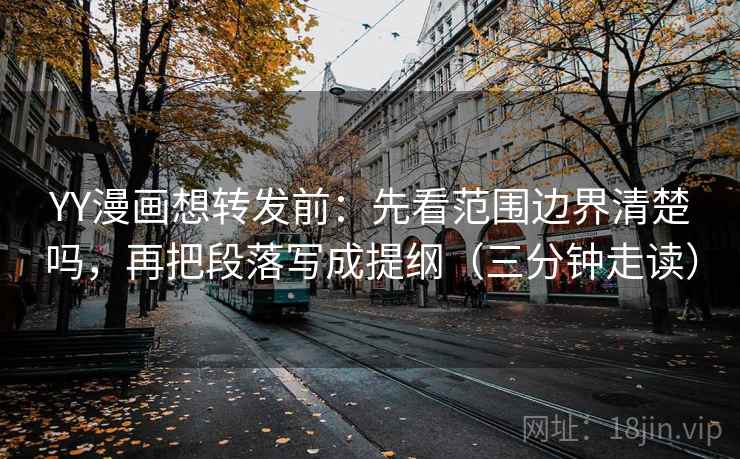 YY漫画想转发前:先看范围边界清楚吗,再把段落写成提纲(三分钟走读) YY漫画想转发前:先看范围边界清楚吗,再把段落写成提纲(三分钟走读)