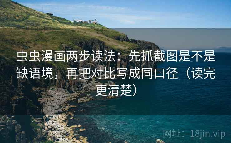 虫虫漫画两步读法:先抓截图是不是缺语境,再把对比写成同口径(读完更清楚) 虫虫漫画两步读法:先抓截图是不是缺语境,再把对比写成同口径(读完更清楚)