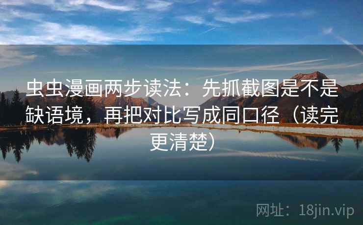 虫虫漫画两步读法:先抓截图是不是缺语境,再把对比写成同口径(读完更清楚) 虫虫漫画两步读法:先抓截图是不是缺语境,再把对比写成同口径(读完更清楚)