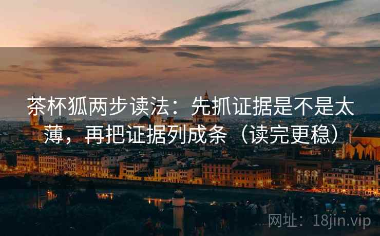 茶杯狐两步读法:先抓证据是不是太薄,再把证据列成条(读完更稳) 茶杯狐两步读法:先抓证据是不是太薄,再把证据列成条(读完更稳)