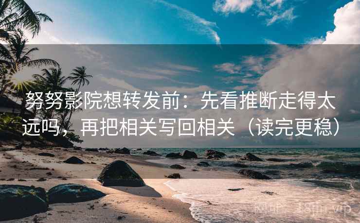 努努影院想转发前:先看推断走得太远吗,再把相关写回相关(读完更稳) 努努影院想转发前:先看推断走得太远吗,再把相关写回相关(读完更稳)