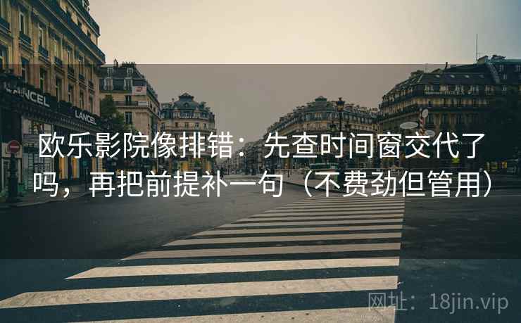 欧乐影院像排错:先查时间窗交代了吗,再把前提补一句(不费劲但管用) 欧乐影院像排错:先查时间窗交代了吗,再把前提补一句(不费劲但管用)