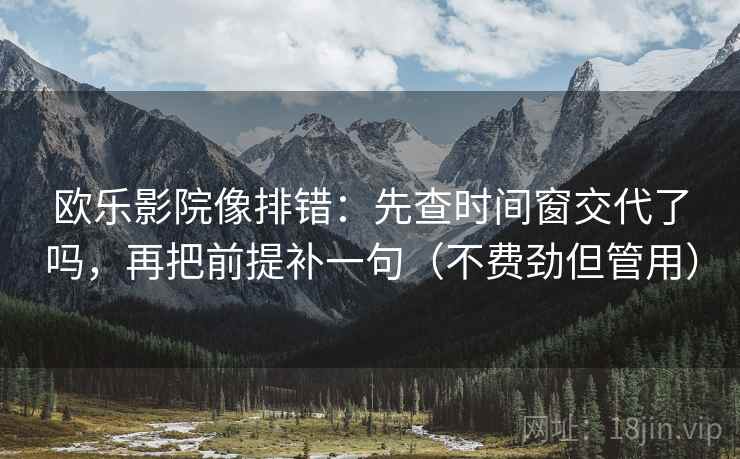欧乐影院像排错:先查时间窗交代了吗,再把前提补一句(不费劲但管用) 欧乐影院像排错:先查时间窗交代了吗,再把前提补一句(不费劲但管用)