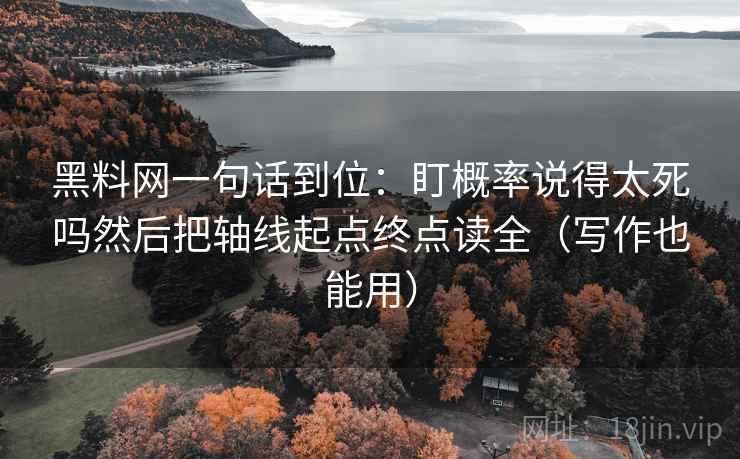 黑料网一句话到位：盯概率说得太死吗然后把轴线起点终点读全（写作也能用）