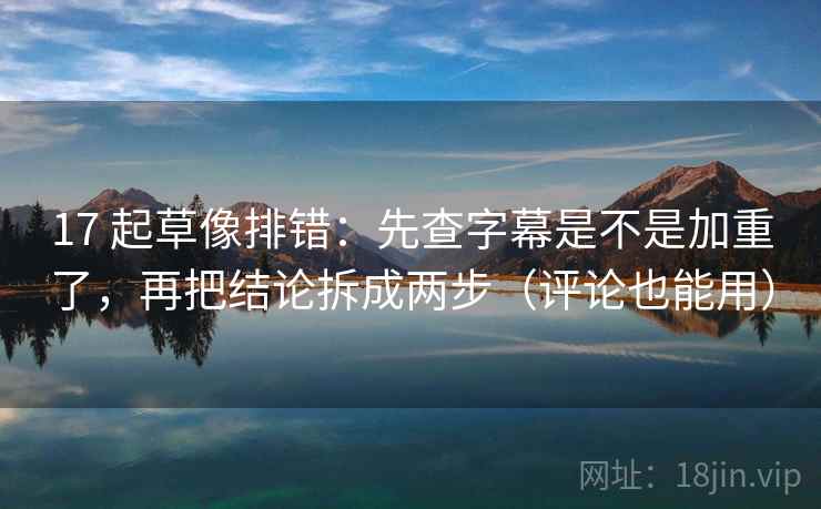 17 起草像排错:先查字幕是不是加重了,再把结论拆成两步(评论也能用) 17 起草像排错:先查字幕是不是加重了,再把结论拆成两步(评论也能用)
