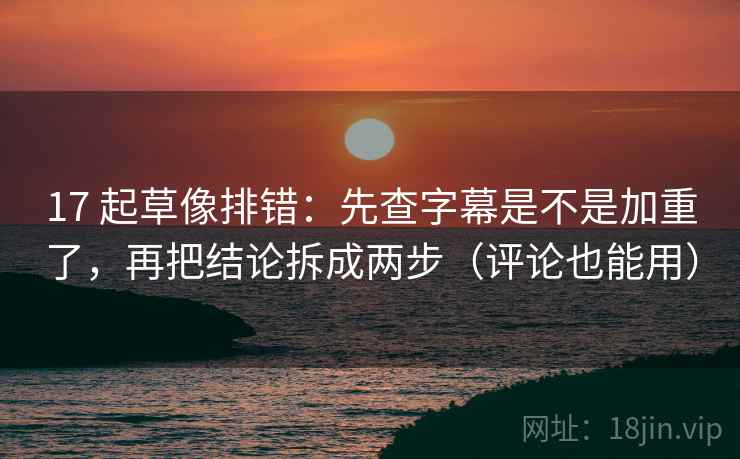 17 起草像排错:先查字幕是不是加重了,再把结论拆成两步(评论也能用) 17 起草像排错:先查字幕是不是加重了,再把结论拆成两步(评论也能用)