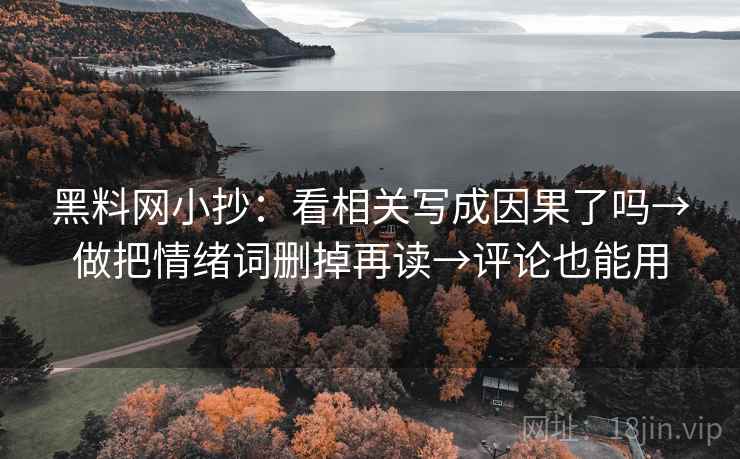 黑料网小抄:看相关写成因果了吗→做把情绪词删掉再读→评论也能用 黑料网小抄:看相关写成因果了吗→做把情绪词删掉再读→评论也能用