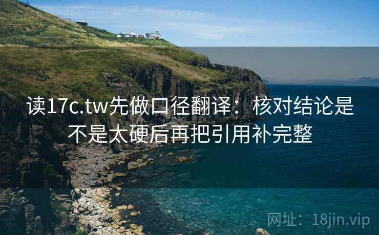 读17c.tw先做口径翻译:核对结论是不是太硬后再把引用补完整 读17c.tw先做口径翻译:核对结论是不是太硬后再把引用补完整