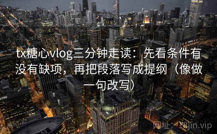 tx糖心vlog三分钟走读:先看条件有没有缺项,再把段落写成提纲(像做一句改写) tx糖心vlog三分钟走读:先看条件有没有缺项,再把段落写成提纲(像做一句改写)
