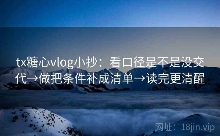 tx糖心vlog小抄:看口径是不是没交代→做把条件补成清单→读完更清醒 tx糖心vlog小抄:看口径是不是没交代→做把条件补成清单→读完更清醒