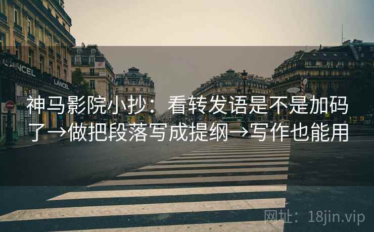 神马影院小抄:看转发语是不是加码了→做把段落写成提纲→写作也能用 神马影院小抄:看转发语是不是加码了→做把段落写成提纲→写作也能用