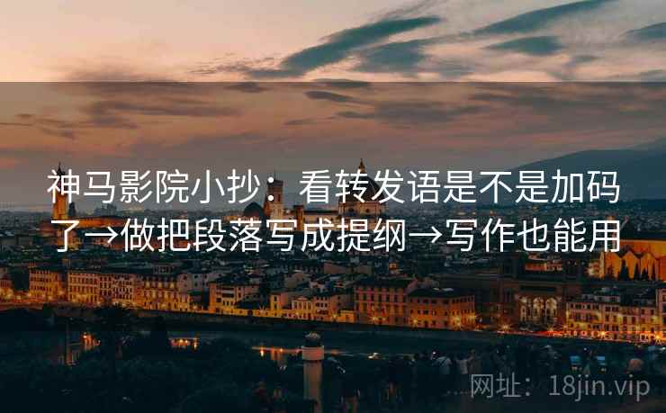 神马影院小抄:看转发语是不是加码了→做把段落写成提纲→写作也能用 神马影院小抄:看转发语是不是加码了→做把段落写成提纲→写作也能用