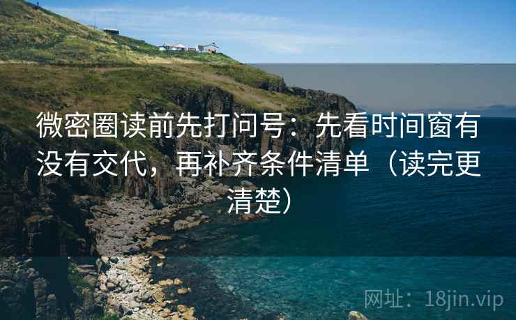 微密圈读前先打问号:先看时间窗有没有交代,再补齐条件清单(读完更清楚) 微密圈读前先打问号:先看时间窗有没有交代,再补齐条件清单(读完更清楚)