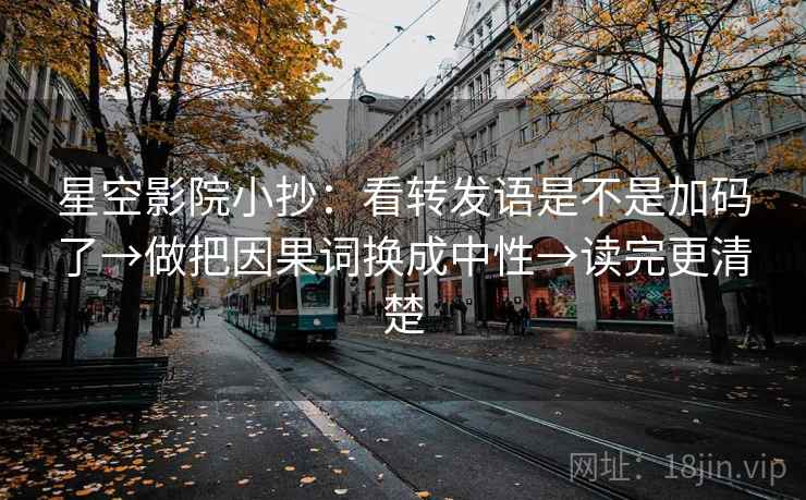 星空影院小抄:看转发语是不是加码了→做把因果词换成中性→读完更清楚 星空影院小抄:看转发语是不是加码了→做把因果词换成中性→读完更清楚