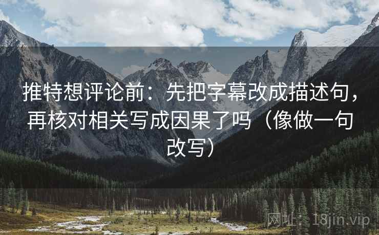 推特想评论前:先把字幕改成描述句,再核对相关写成因果了吗(像做一句改写) 推特想评论前:先把字幕改成描述句,再核对相关写成因果了吗(像做一句改写)
