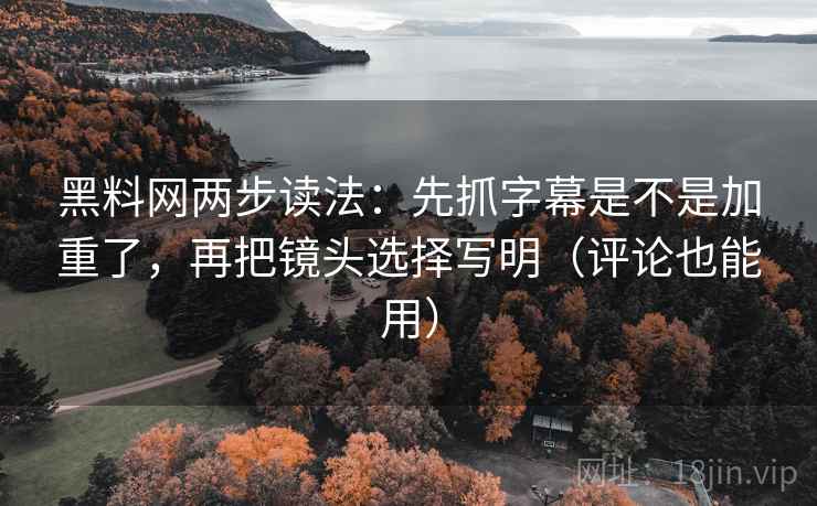 黑料网两步读法:先抓字幕是不是加重了,再把镜头选择写明(评论也能用) 黑料网两步读法:先抓字幕是不是加重了,再把镜头选择写明(评论也能用)