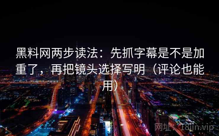 黑料网两步读法:先抓字幕是不是加重了,再把镜头选择写明(评论也能用) 黑料网两步读法:先抓字幕是不是加重了,再把镜头选择写明(评论也能用)